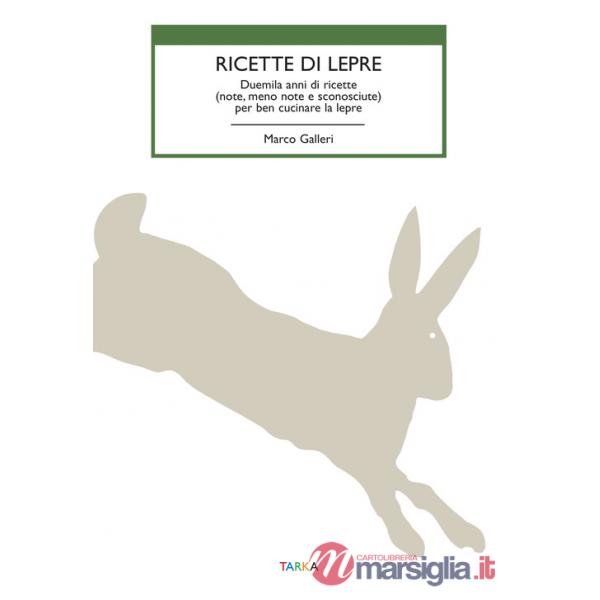 Ricette di lepre. Duemila anni di ricette (note, meno note e sconosciute) per ben cucinare la lepre