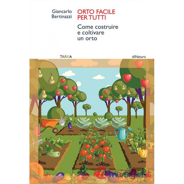 Orto facile per tutti. Come costruire e coltivare un orto