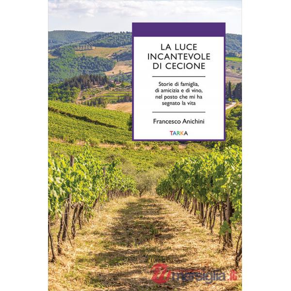 Luce incantevole di Cecione. Storie di famiglia, di amicizia e di vino, nel posto che mi ha segnato la vita (La)