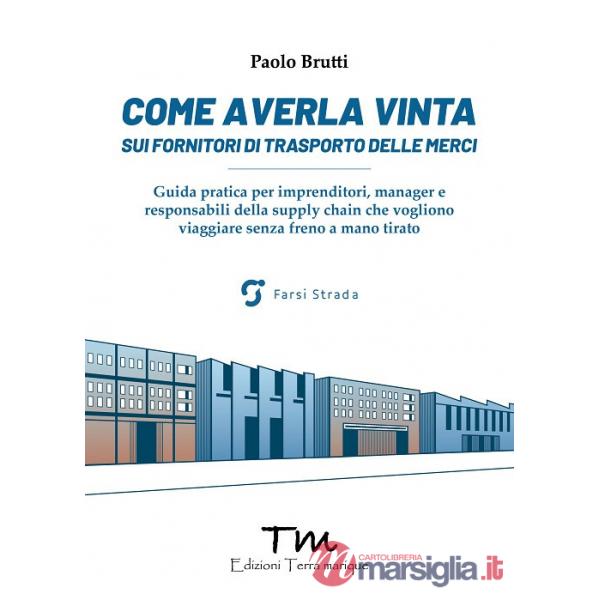 Come averla vinta sui fornitori di trasporto delle merci. Guida pratica per imprenditori, manager e responsabili della supply ch
