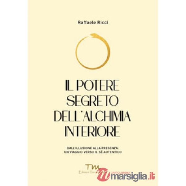 Potere segreto dell'alchimia interiore. Dall'illusione alla presenza: un viaggio verso il sé autentico (Il)