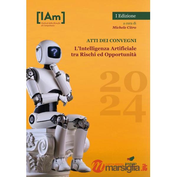Intelligenza Artificiale tra rischi ed opportunità. Festival della filosofia di Campobasso 2024. Atti dei convegni (L')