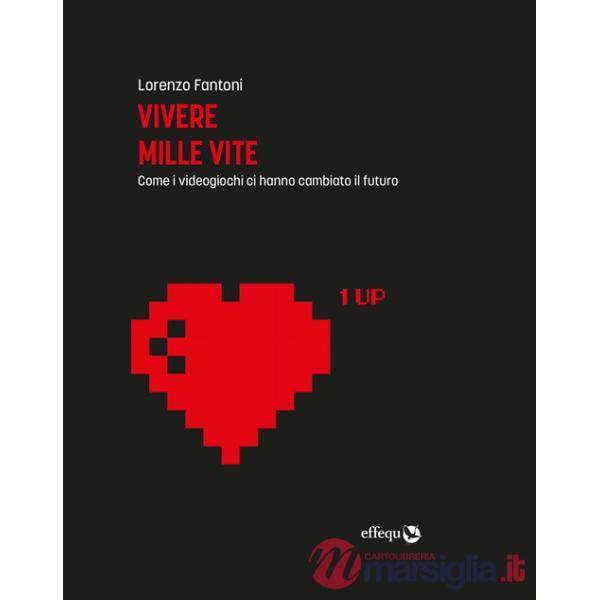 Vivere mille vite. Come i videogiochi ci hanno cambiato il futuro. Ediz. ampliata