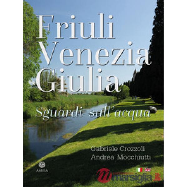 Friuli Venezia Giulia. Sguardi sull'acqua/Glimpses of its waters