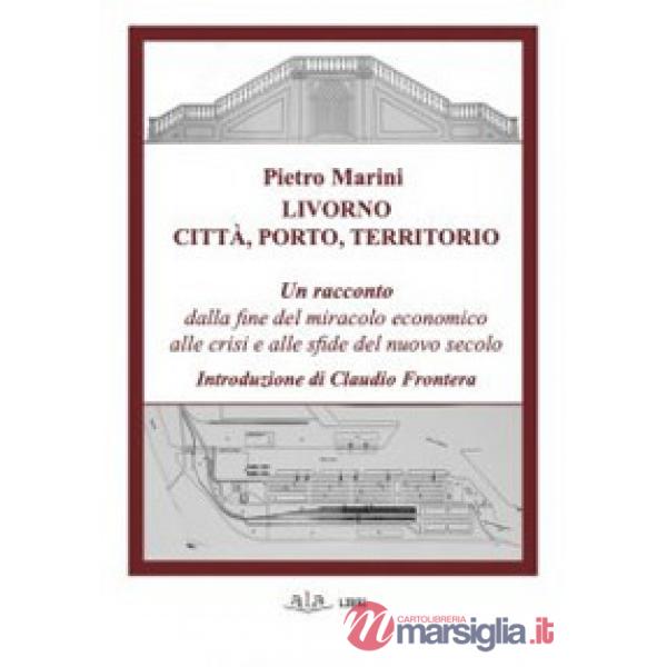 Livorno. Città, porto, territorio. Un racconto dalla fine del miracolo economico alle crisi e alle sfide del nuovo secolo