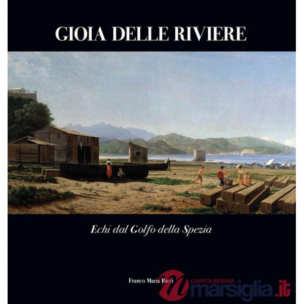 Gioia delle Riviere. Echi dal Golfo di La Spezia. Ediz. a colori