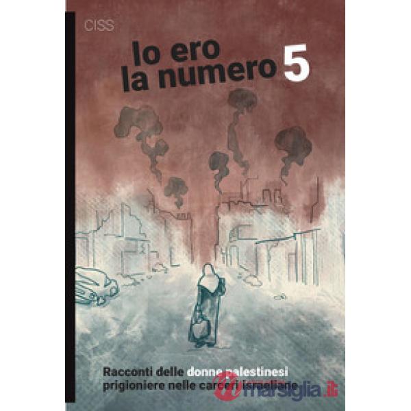 Io ero la numero 5. Racconti delle donne palestinesi prigioniere nelle carceri israeliane