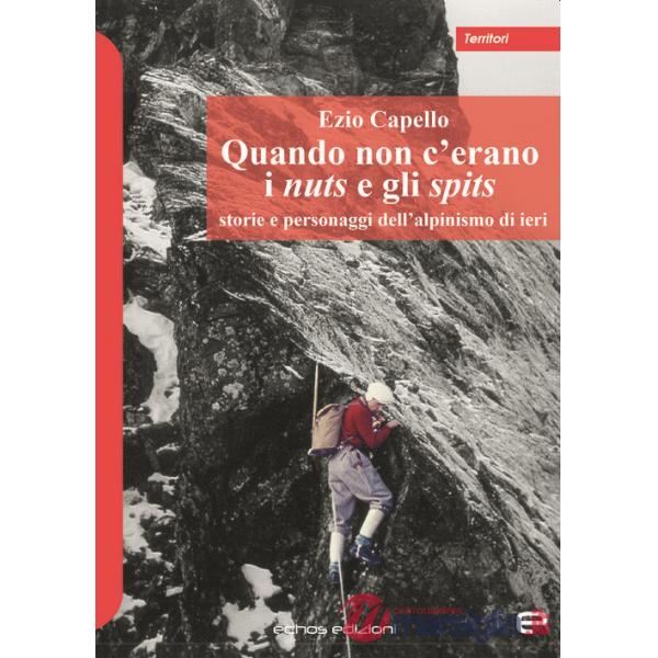 Quando non c'erano i nuts e gli spits. Storie e personaggi dell'alpinismo di ieri