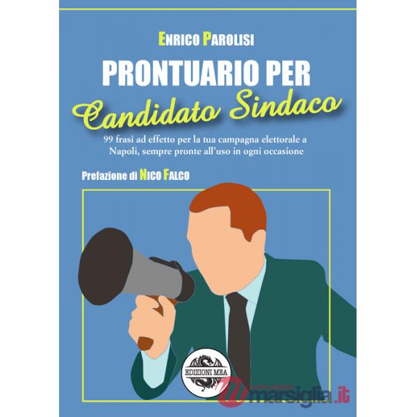 Prontuario per candidato sindaco. 99 frasi ad effetto per la tua campagna elettorale a Napoli, sempre pronte all'uso in ogni occ