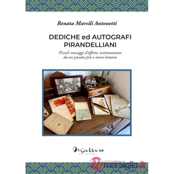Dediche ed autografi pirandelliani. Piccoli messaggi d'affetto, testimonianze da un passato più o meno lontano. Ediz. integrale