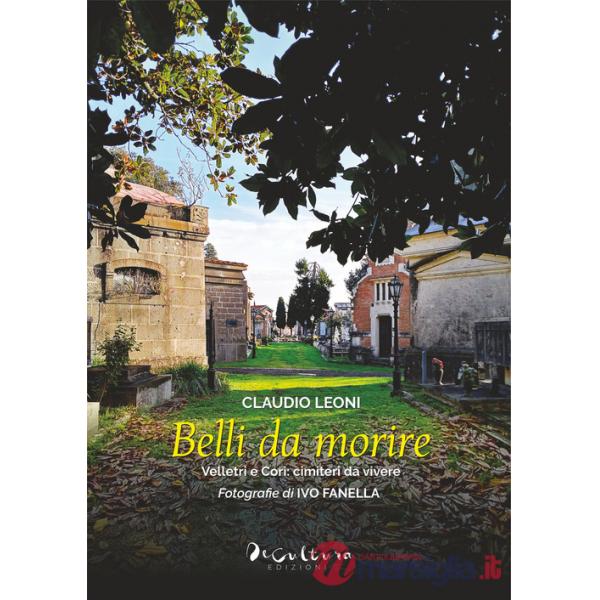 Belli da morire. Velletri e Cori: cimiteri da vivere. Ediz. illustrata