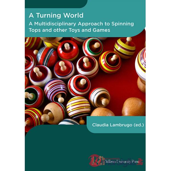 Turning world. A multidisciplinary approach to the spinning top and other toys and games. Ediz. multilingue (A)