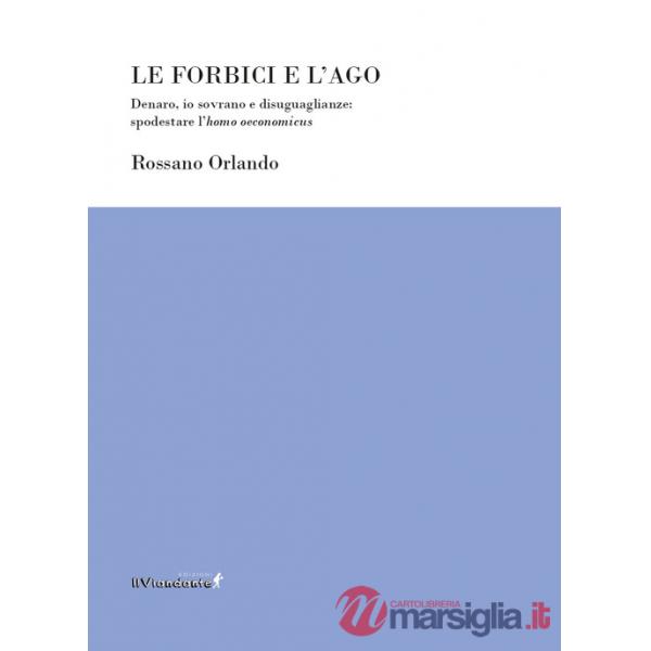 Forbici e l'ago. Denaro, io sovrano e disuguaglianze: spodestare l'homo oeconomicus (Le)