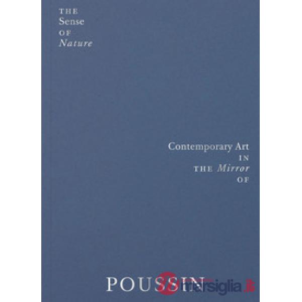 Sense of nature. Contemporary art in the mirror of Poussin. Ediz. a colori (The)