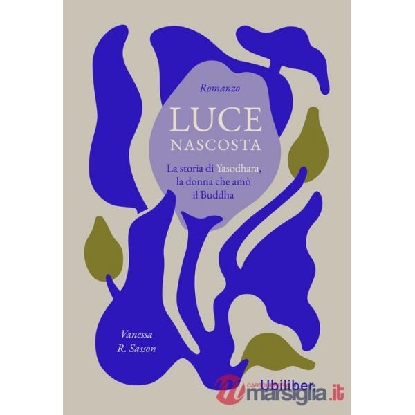 Luce nascosta. La storia di Yasodhara, la donna che amò il Buddha