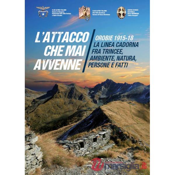 Attacco che mai avvenne. Orobie 1915-18. La linea Cadorna fra trincee, ambiente, natura, persone e fatti (L')