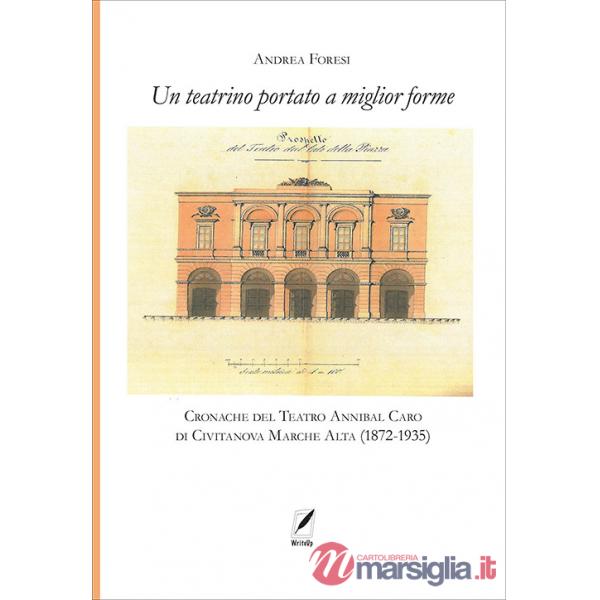 Teatrino portato a miglior forme. Cronache del Teatro Annibal Caro di Civitatanova Marche Alta (1872-1935) (Il)