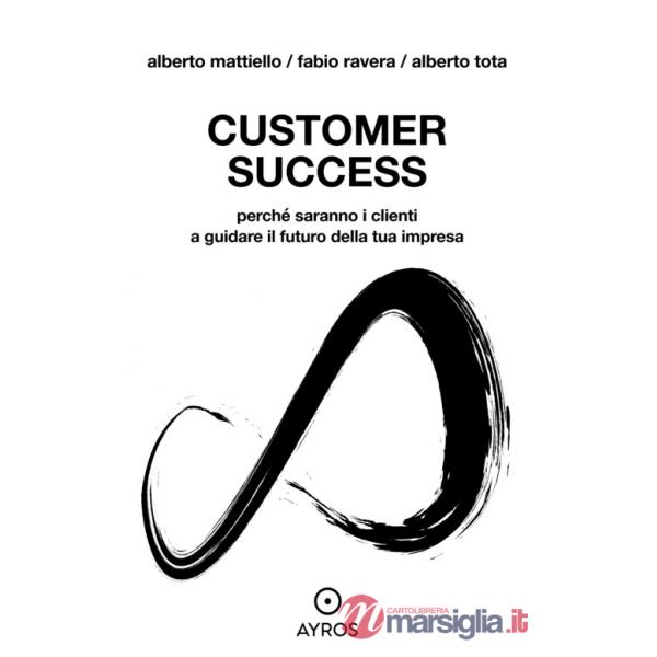 Customer Success. Perché saranno i clienti a guidare il futuro della tua impresa