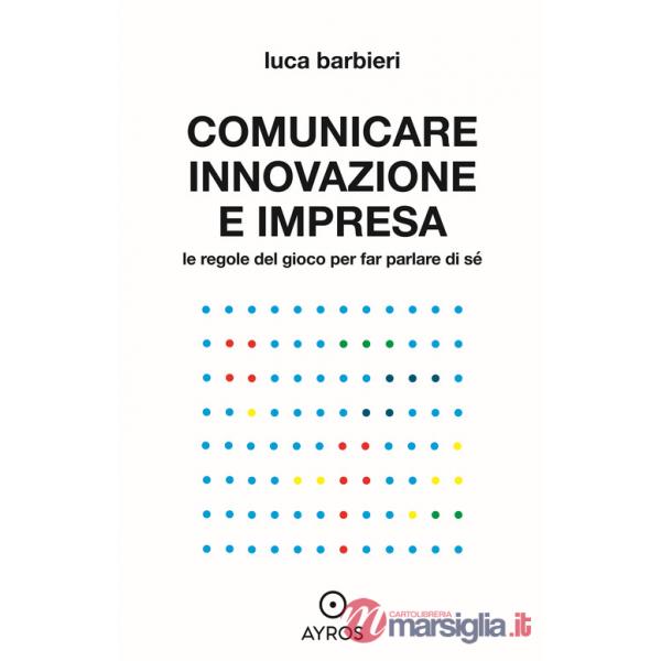 Comunicare innovazione e impresa. Le regole del gioco per far parlare di sé