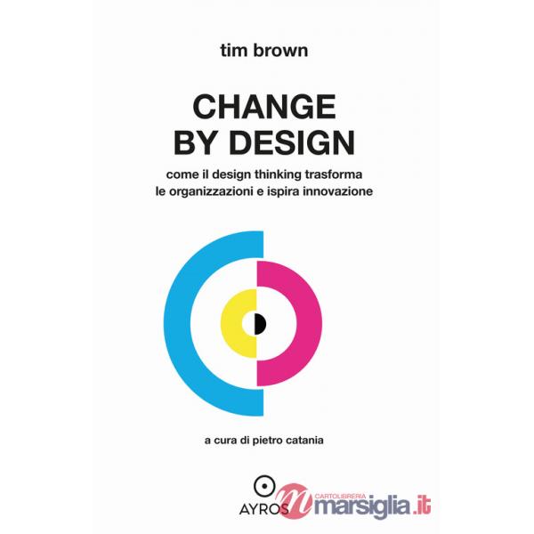 Change by design. Come il Design Thinking trasforma le organizzazioni e ispira innovazione
