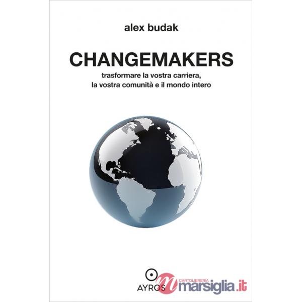 Changemakers. Trasformare la vostra carriera, la vostra comunità e il mondo intero