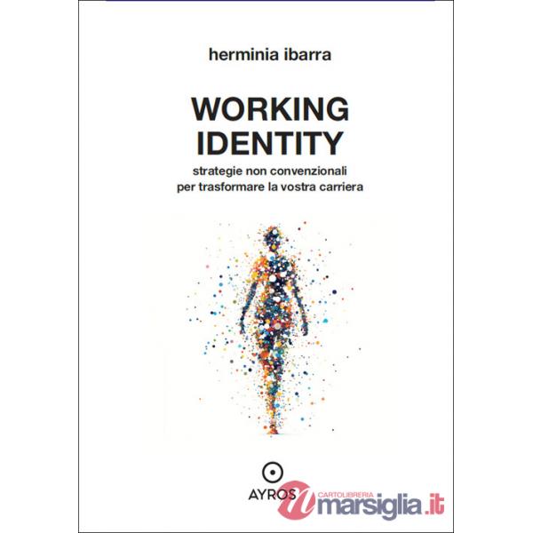 Working identity. Strategie non convenzionali per trasformare la vostra carriera