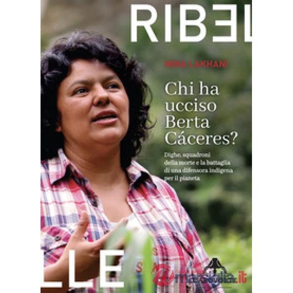 Chi ha ucciso Berta Cáceres. Dighe, squadroni della morte e la battaglia di una difensora indigena per il pianeta