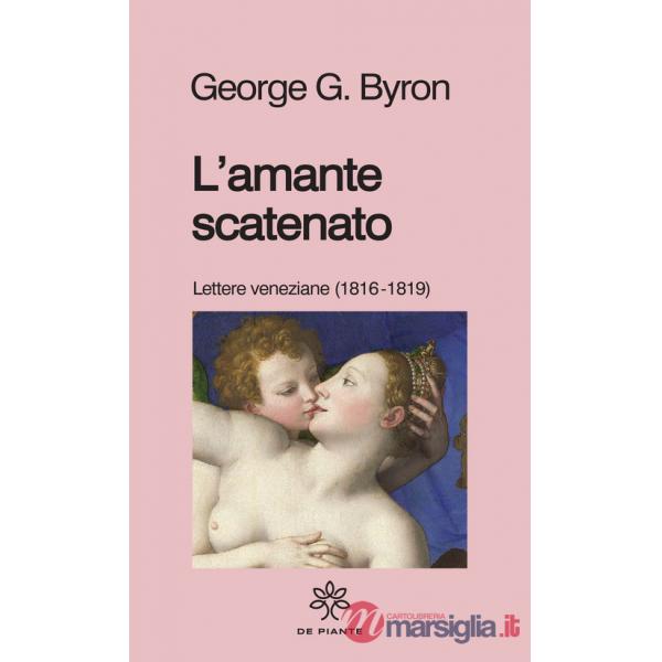 Amante scatenato. Lettere veneziane (1816-1819). Nuova ediz. (L')