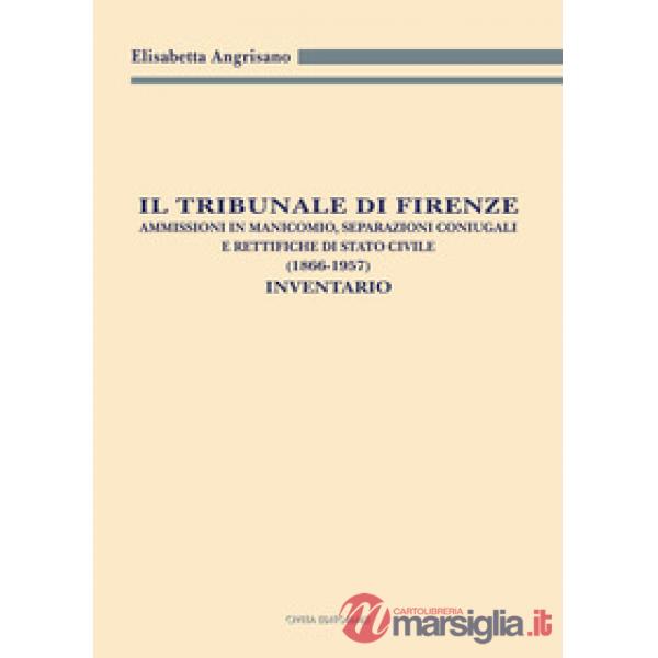 Il Tribunale di Firenze. Ammissioni in manicomio, separazioni coniugali e rettifiche di Stato civile (1866-1957). Inventario