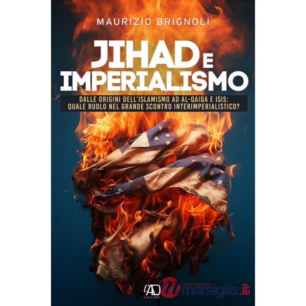 Jihad e imperialismo. Dalle origini dell'islamismo ad Al.Qaida e Isis: quale ruolo nel grande scontro interimperialistico?