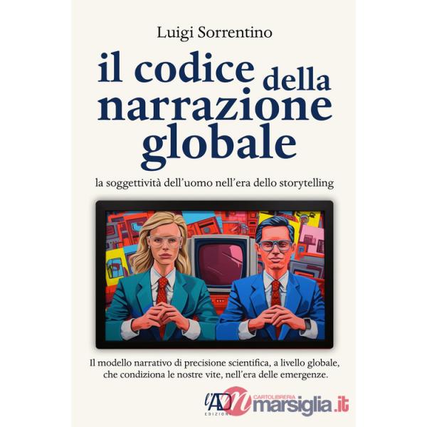 Codice della narrazione globale. La soggettività dell'uomo nell'era dello storytelling (Il)