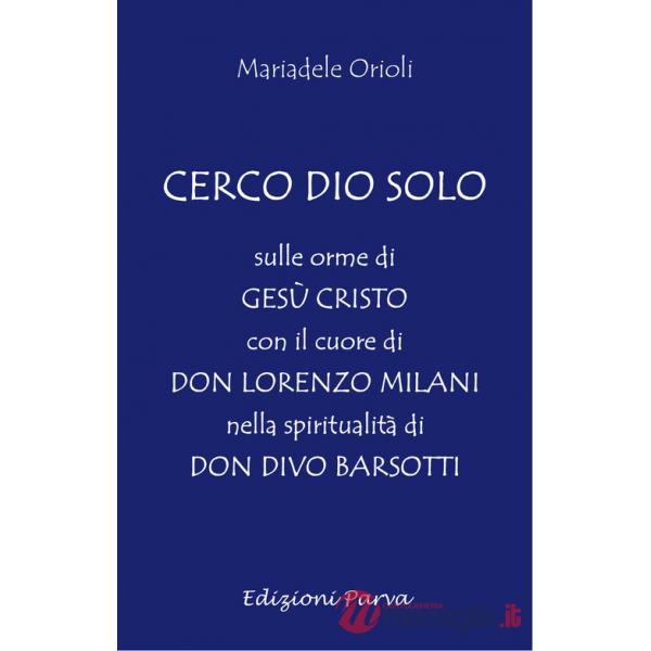 Cerco Dio solo. Sulle orme di Gesù Cristo con il cuore di don Lorenzo Milani nella spiritualità di don Divo Barsotti
