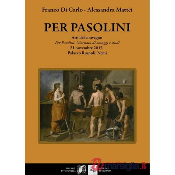 Per Pasolini. Atti del Convegno "Per Pasolini, giornata di omaggi e studi", 21 novembre 2015, Palazzo Ruspoli, Nemi