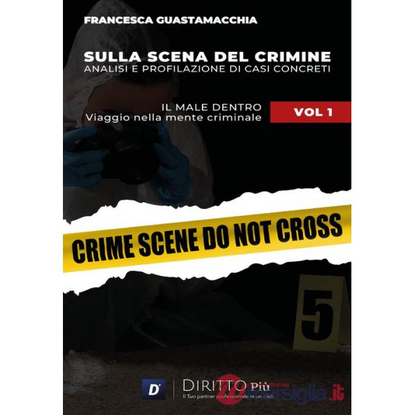 Sulla scena del crimine. Analisi e profilazione di casi concreti. Vol. 1: Il male dentro. Viaggio nella mente criminale