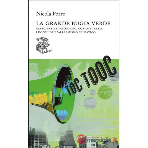 Grande bugia verde. Gli scienziati smontano, con dati reali, i dogmi dell'allarmismo climatico (La)