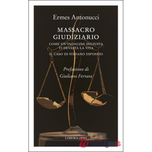 Massacro giudiziario. Come un'indagine ingiusta ti devasta la vita. Il caso di Stefano Esposito