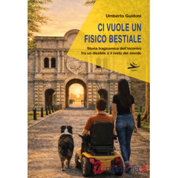 Ci vuole un fisico bestiale. Storia tragicomica dell'incontro fra un disabile e il resto del mondo
