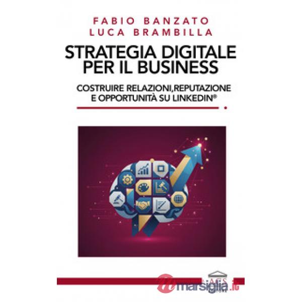 Strategia digitale per il business. Costruire relazioni, reputazione e opportunità su LinkedIn®