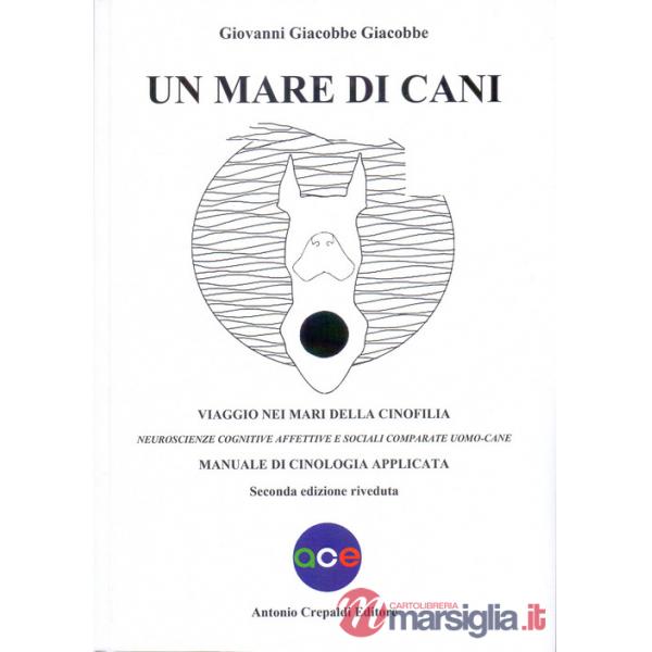 Mare di cani. Viaggio nei mari della cinofilia. Neuroscienze cognitive affettive e sociali comparate uomo-cane. Manuale di cinol