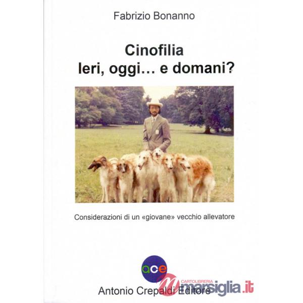 Cinofilia ieri, oggi... e domani? Considerazioni di un «giovane» vecchio allevatore. Ediz. illustrata