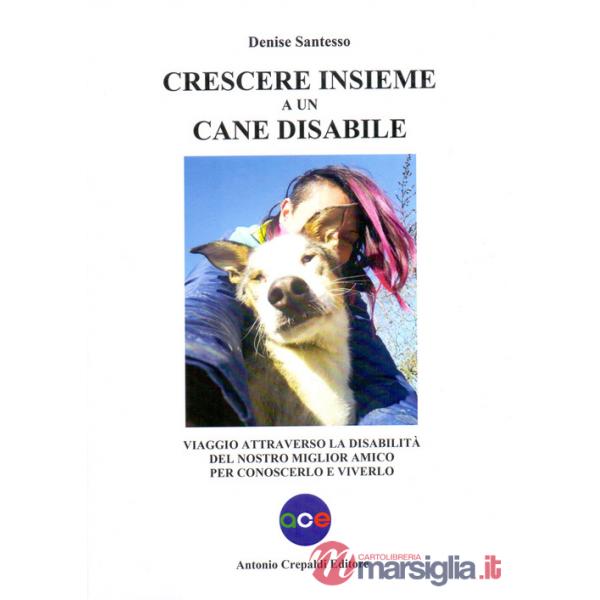 Crescere insieme a un cane disabile. Viaggio attraverso la disabilità del nostro miglior amico per conoscerlo e viverlo