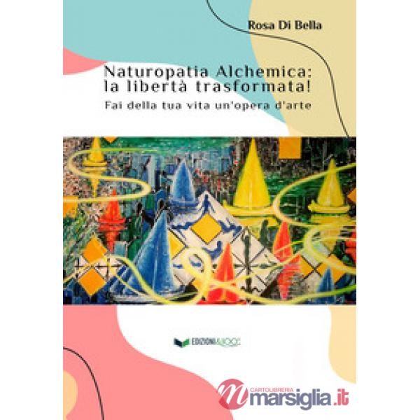 Naturopatia alchemica: la libertà trasformata! Fai della tua vita un'opera d'arte