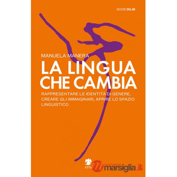 Lingua che cambia. Rappresentare le identità di genere, creare gli immaginari, aprire lo spazio linguistico (La)