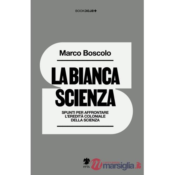 Bianca scienza. Spunti per affrontare l'eredità coloniale della scienza (La)