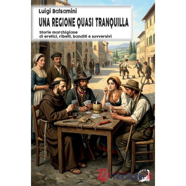 Regione quasi tranquilla. Storie marchigiane di eretici, ribelli, banditi e sovversivi (Una)