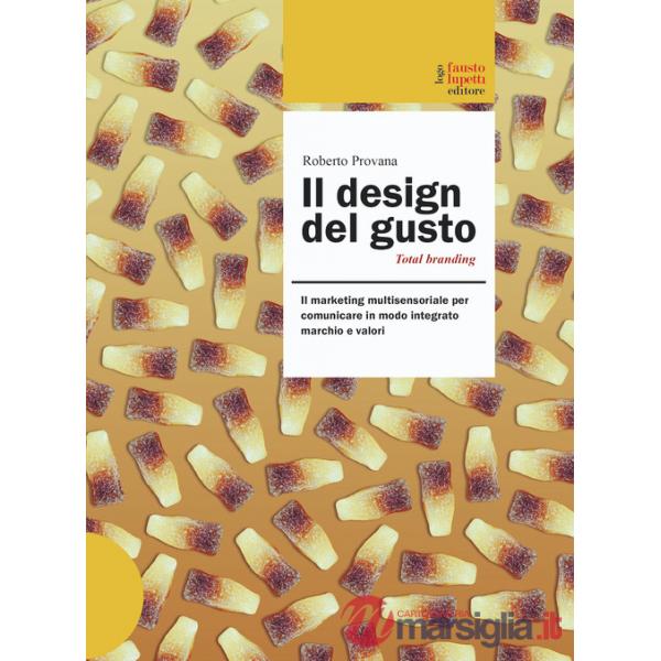 Design del gusto. Il marketing multisensoriale per comunicare in modo integrato marchio e valori (Il)