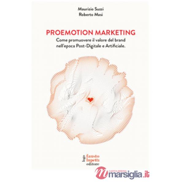 Proemotion marketing. Come promuovere il valore del brand nell'epoca post-digitale e artificiale