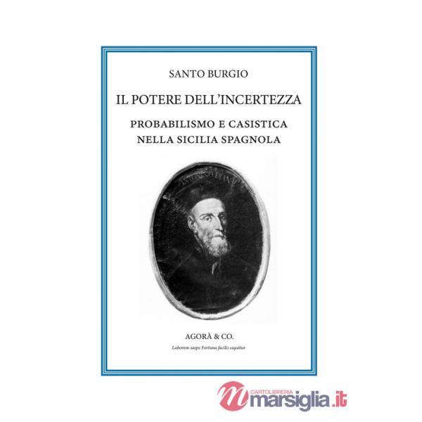 Potere dell'incertezza. Probabilismo e casistica nella Sicilia spagnola (Il)