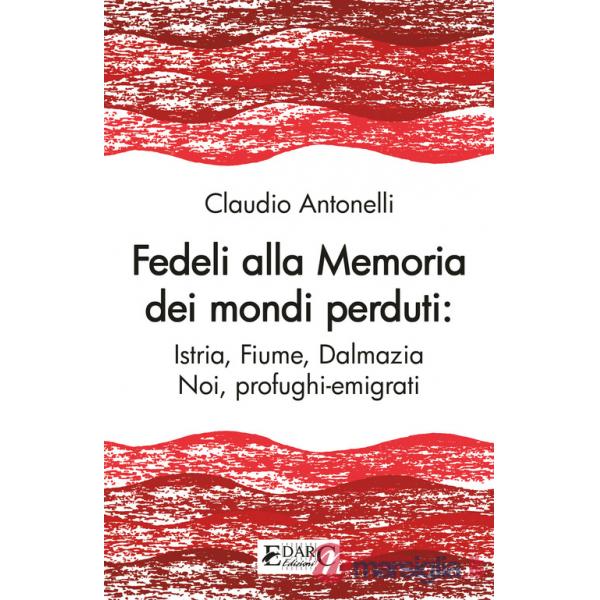 Fedeli alla memoria dei mondi perduti. Istria, Fiume, Dalmazia