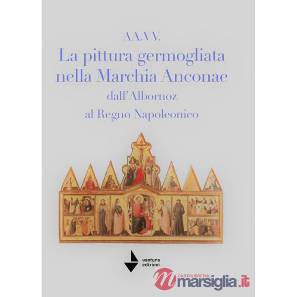 La pittura germogliata nella Marchia Anconae dall'Albornoz al Regno Napoleonico